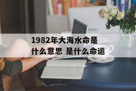 大海水命1982|大海水命是什么意思 – 大海水命五行缺什么